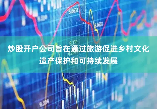 炒股开户公司旨在通过旅游促进乡村文化遗产保护和可持续发展