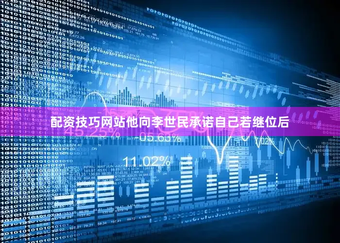 配资技巧网站他向李世民承诺自己若继位后