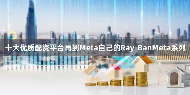 十大优质配资平台再到Meta自己的Ray-BanMeta系列