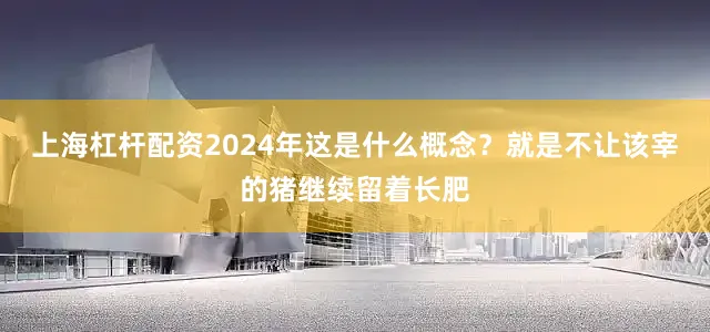 上海杠杆配资2024年这是什么概念？就是不让该宰的猪继续留着长肥