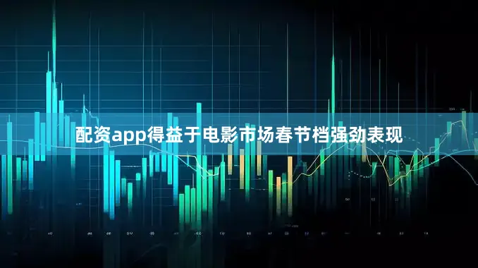 配资app得益于电影市场春节档强劲表现