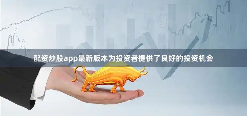 配资炒股app最新版本为投资者提供了良好的投资机会