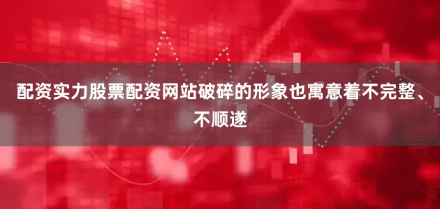 配资实力股票配资网站破碎的形象也寓意着不完整、不顺遂
