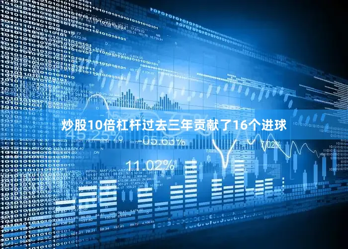 炒股10倍杠杆过去三年贡献了16个进球