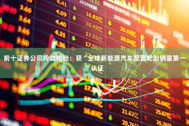前十证券公司玲珑轮胎：获“全球新能源汽车配套轮胎销量第一”认证