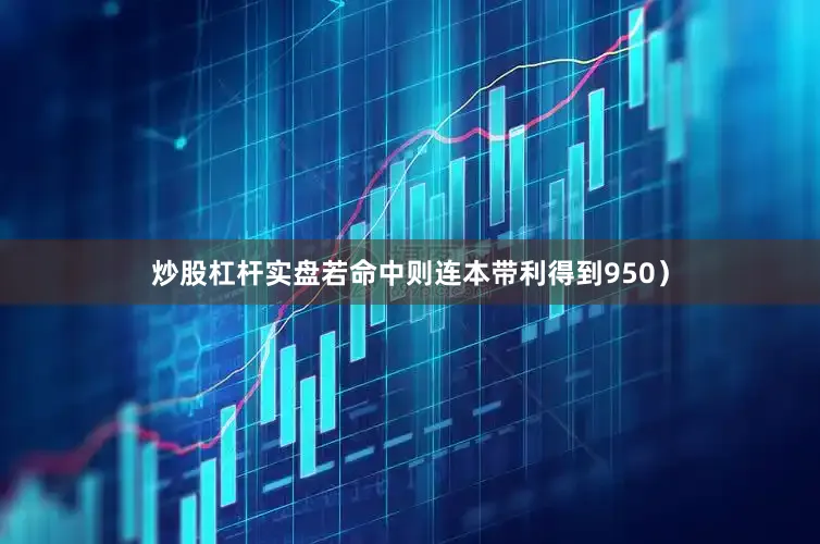 炒股杠杆实盘若命中则连本带利得到950）