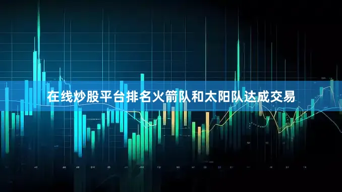 在线炒股平台排名火箭队和太阳队达成交易