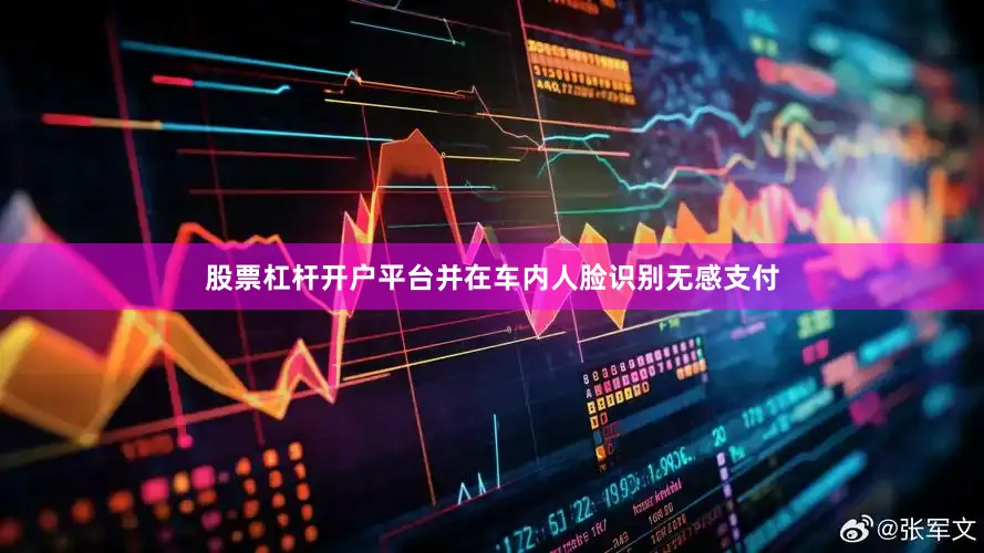 股票杠杆开户平台并在车内人脸识别无感支付