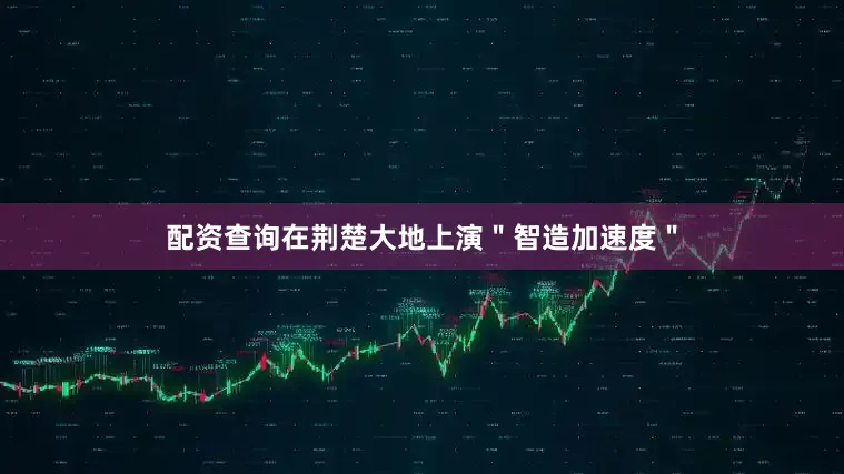 配资查询在荆楚大地上演＂智造加速度＂