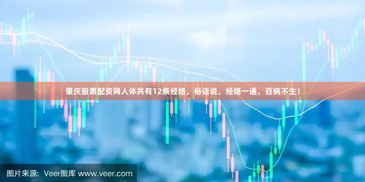 肇庆股票配资网人体共有12条经络，俗话说，经络一通，百病不生！