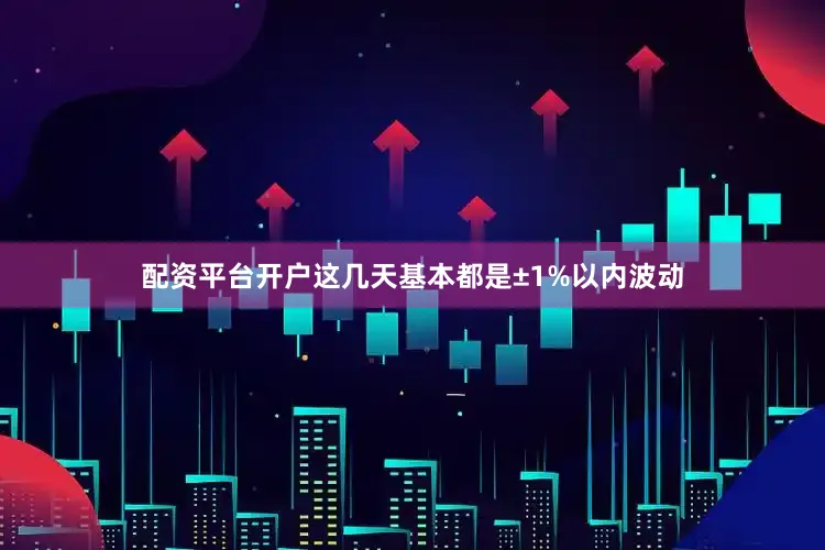 配资平台开户这几天基本都是±1%以内波动