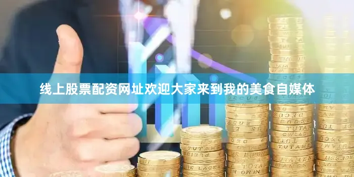 线上股票配资网址欢迎大家来到我的美食自媒体
