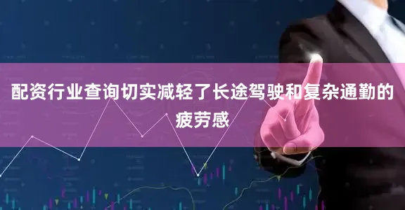 配资行业查询切实减轻了长途驾驶和复杂通勤的疲劳感