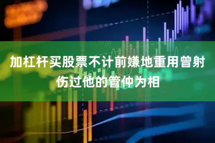 加杠杆买股票不计前嫌地重用曾射伤过他的管仲为相