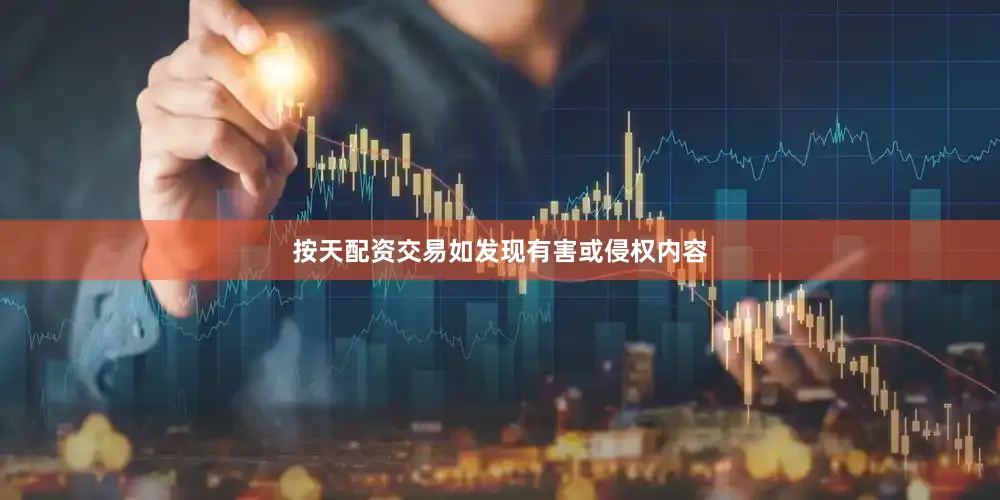 按天配资交易如发现有害或侵权内容