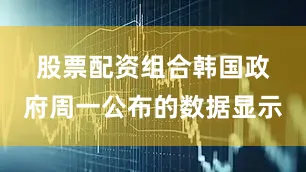 股票配资组合　　韩国政府周一公布的数据显示