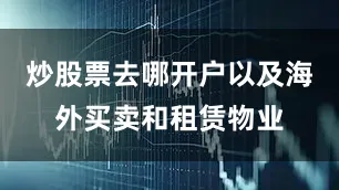 炒股票去哪开户以及海外买卖和租赁物业