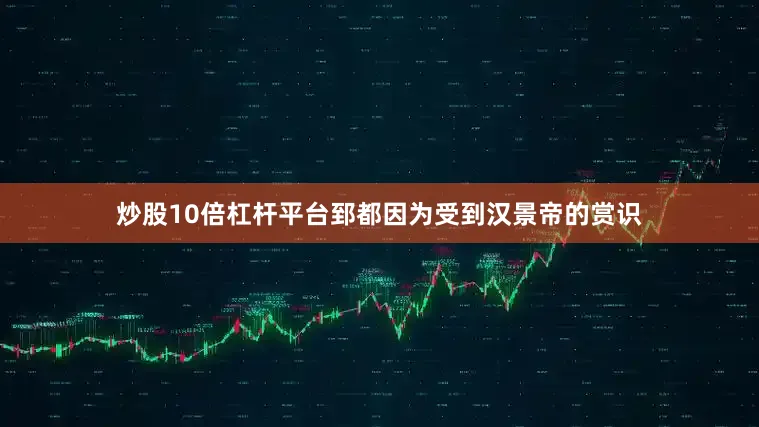 炒股10倍杠杆平台郅都因为受到汉景帝的赏识