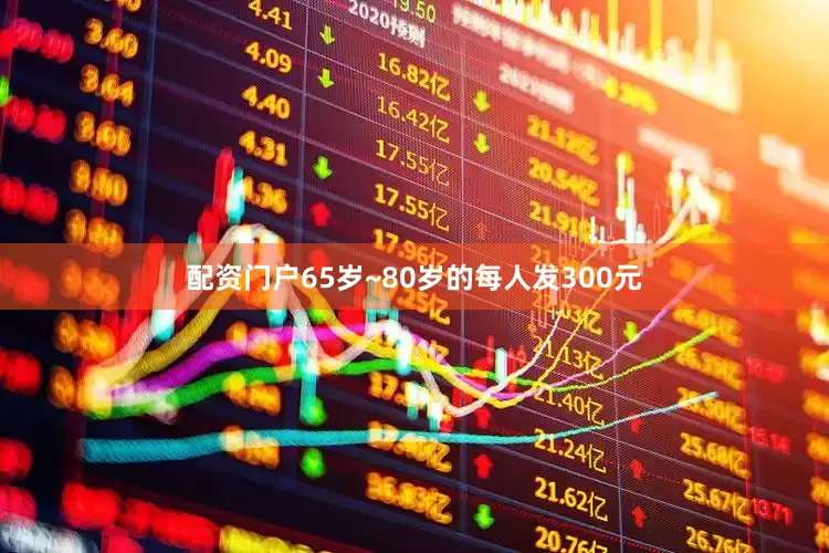 配资门户65岁~80岁的每人发300元