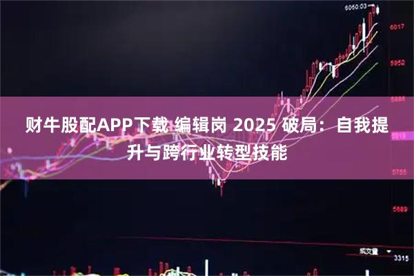 财牛股配APP下载 编辑岗 2025 破局：自我提升与跨行业转型技能