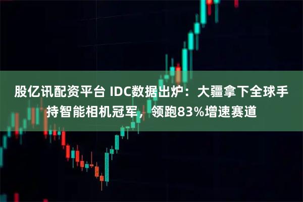 股亿讯配资平台 IDC数据出炉：大疆拿下全球手持智能相机冠军，领跑83%增速赛道