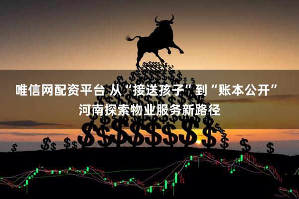 唯信网配资平台 从“接送孩子”到“账本公开” 河南探索物业服务新路径
