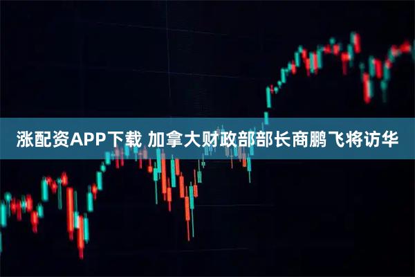 涨配资APP下载 加拿大财政部部长商鹏飞将访华