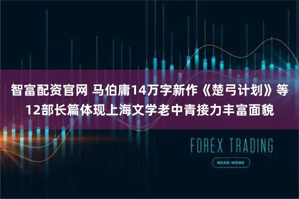 智富配资官网 马伯庸14万字新作《楚弓计划》等12部长篇体现上海文学老中青接力丰富面貌