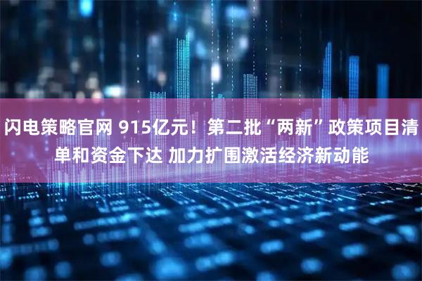 闪电策略官网 915亿元！第二批“两新”政策项目清单和资金下达 加力扩围激活经济新动能