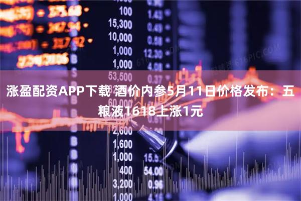 涨盈配资APP下载 酒价内参5月11日价格发布：五粮液1618上涨1元