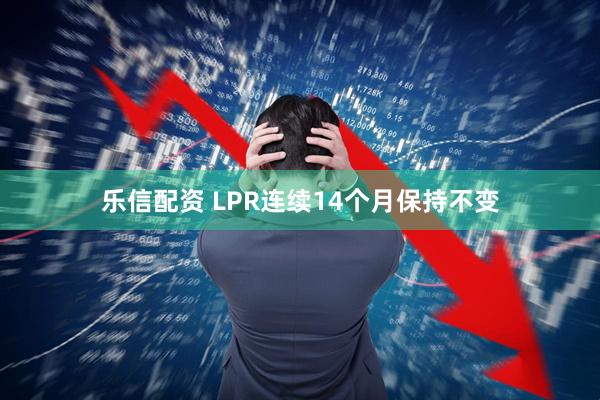 乐信配资 LPR连续14个月保持不变