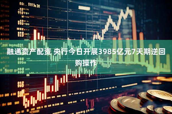 融通资产配资 央行今日开展3985亿元7天期逆回购操作